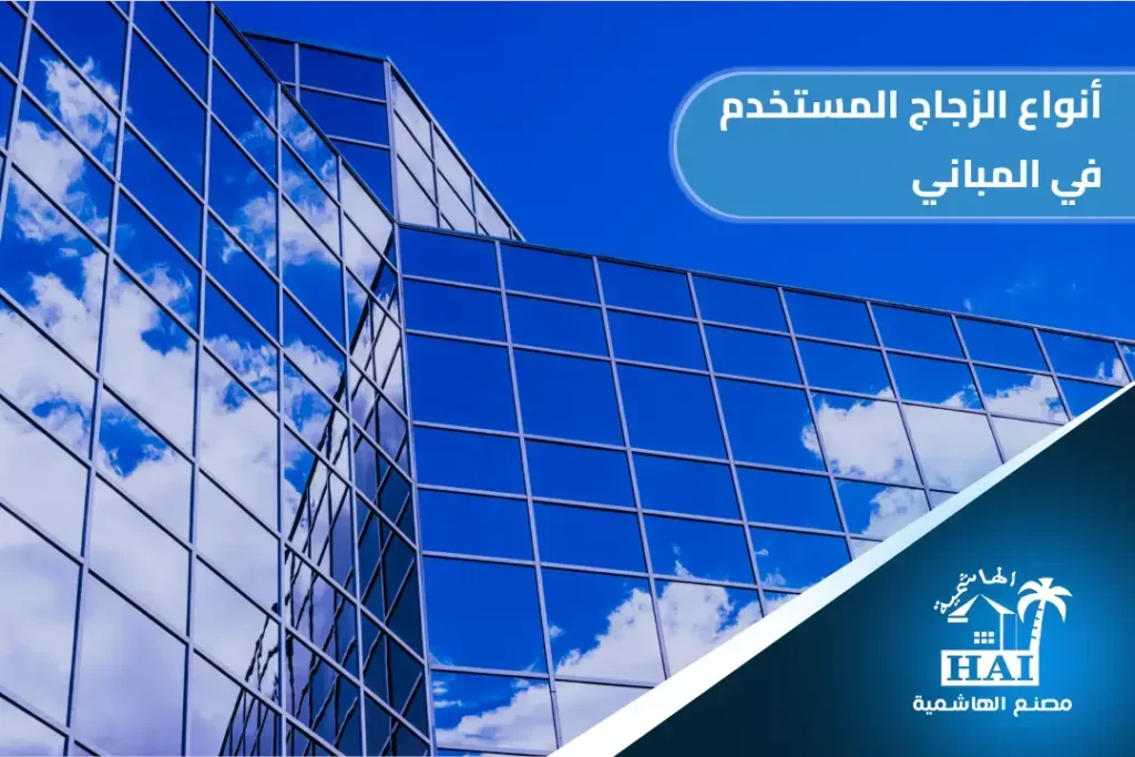 أنواع الزجاج المستخدم في المباني: كيف تختار الأنسب لمشروعك؟